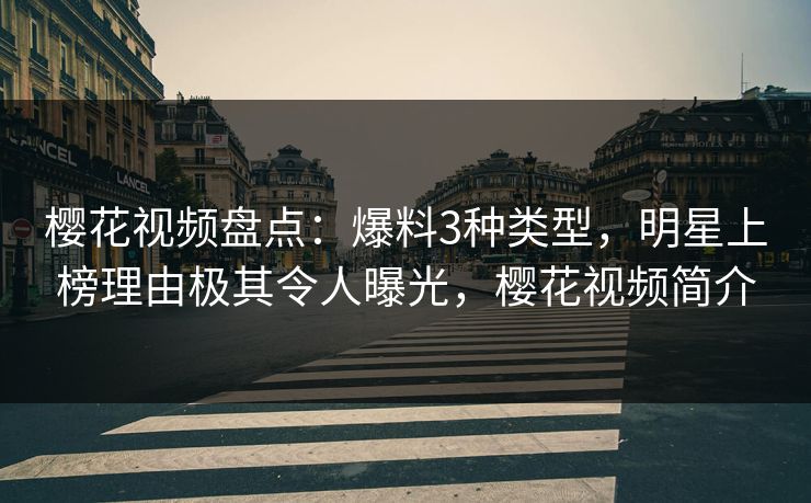 樱花视频盘点：爆料3种类型，明星上榜理由极其令人曝光，樱花视频简介