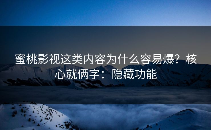 蜜桃影视这类内容为什么容易爆？核心就俩字：隐藏功能